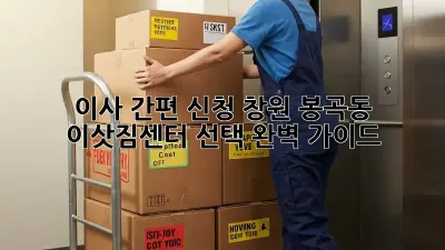 이사 간편 신청: 창원 봉곡동 이삿짐센터 선택 완벽 가이드
