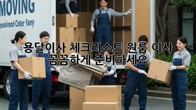 용달이사 체크리스트: 원룸 이사, 꼼꼼하게 준비하세요!