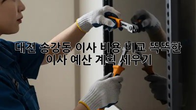 대전 송강동 이사 비용 비교: 똑똑한 이사 예산 계획 세우기