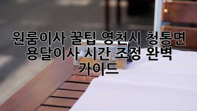 원룸이사 꿀팁🍯 영천시 청통면 용달이사 시간 조정 완벽 가이드! 🚚