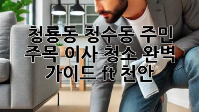 ✨ 청룡동, 청수동 주민 주목! 이사 청소 완벽 가이드🔑 (ft. 천안)